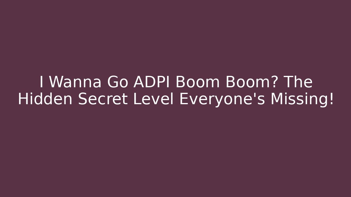 I Wanna Go ADPI Boom Boom? The Hidden Secret Level Everyone’s Missing!