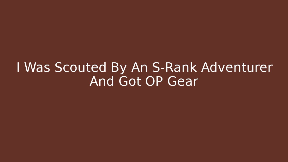 I Was Scouted By An S-Rank Adventurer And Got OP Gear