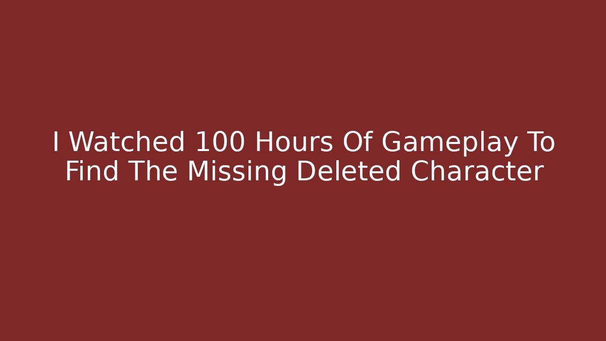 I Watched 100 Hours Of Gameplay To Find The Missing Deleted Character - Celivion