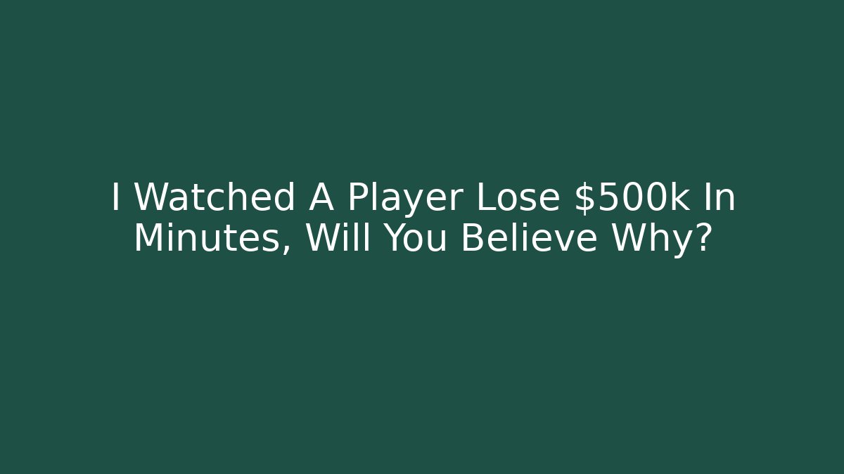 I Watched A Player Lose $500k In Minutes, Will You Believe Why?