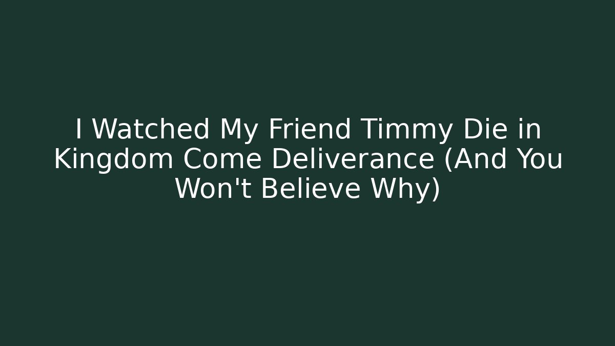 I Watched My Friend Timmy Die in Kingdom Come Deliverance (And You Won't Believe Why)