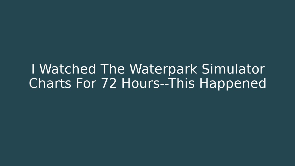 I Watched The Waterpark Simulator Charts For 72 Hours—This Happened