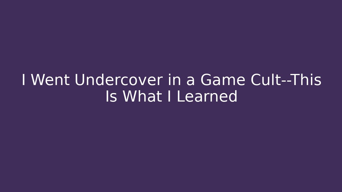 I Went Undercover in a Game Cult—This Is What I Learned