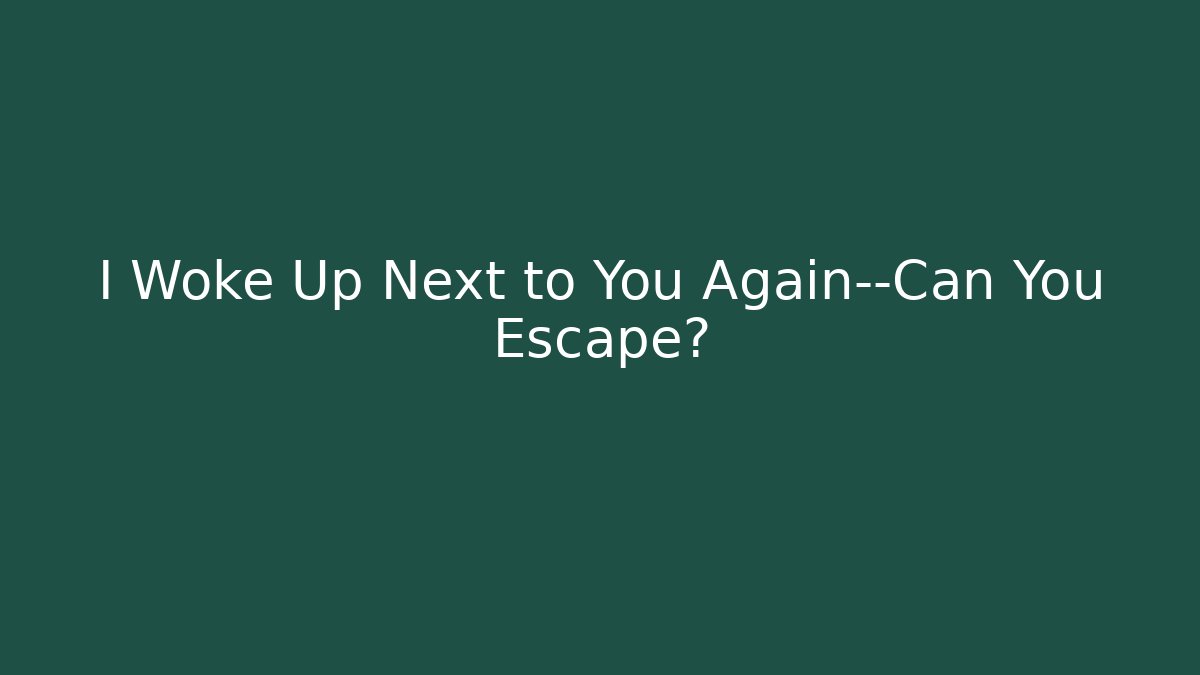 I Woke Up Next to You Again—Can You Escape?