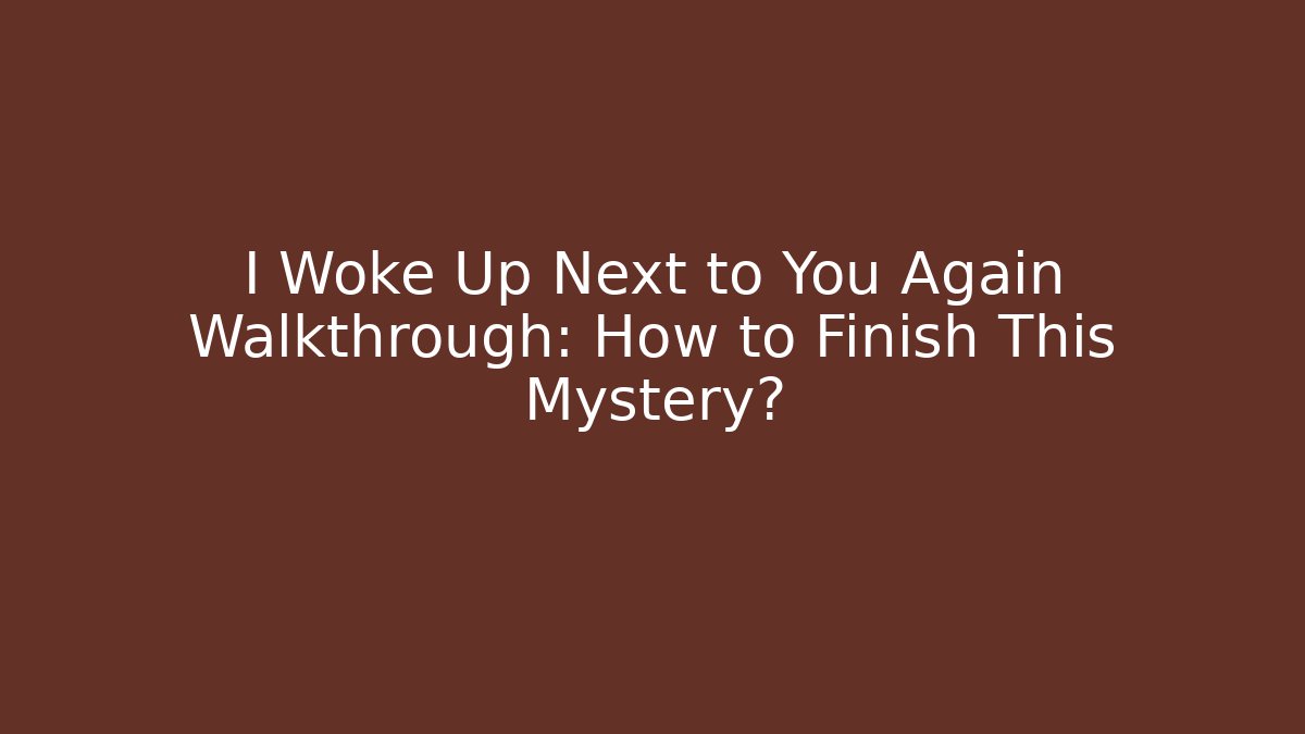 I Woke Up Next to You Again Walkthrough: How to Finish This Mystery?