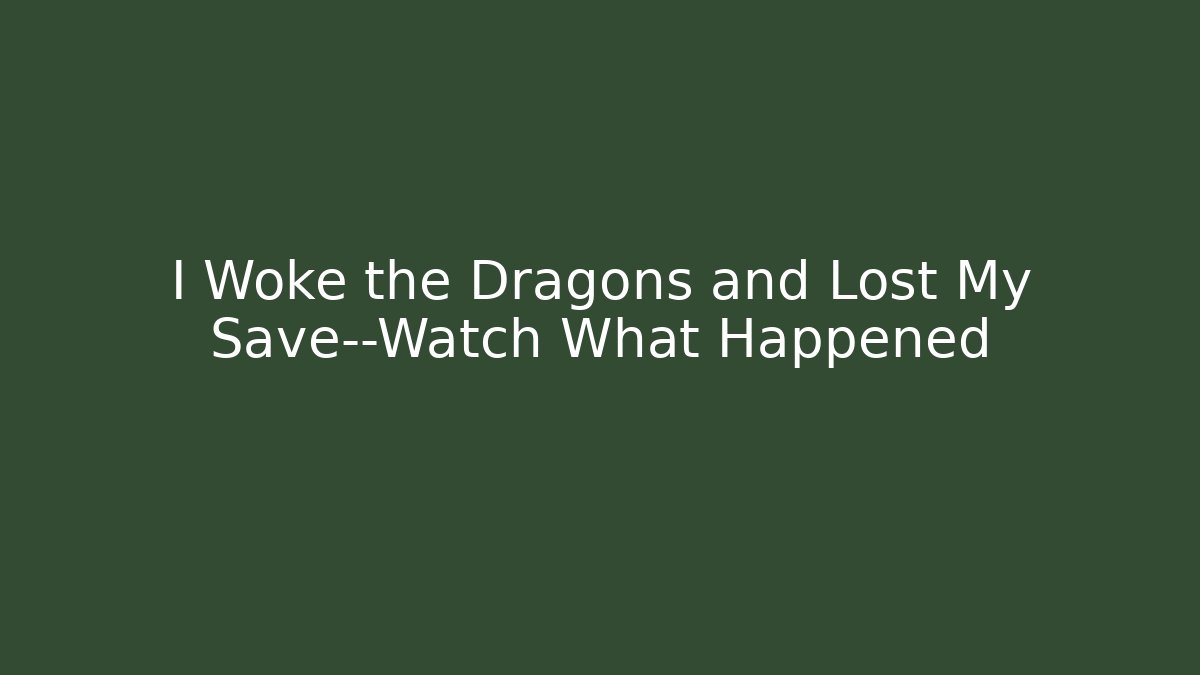 I Woke the Dragons and Lost My Save—Watch What Happened - Celivion