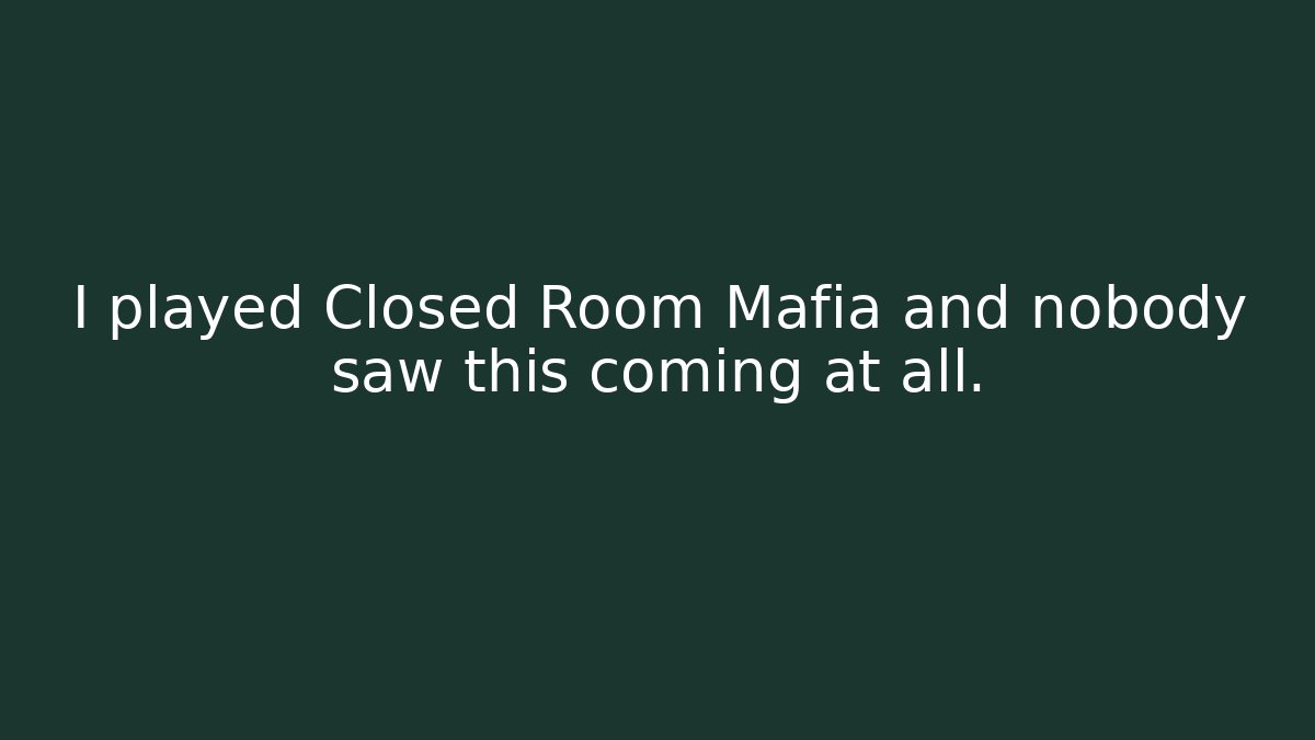 I played Closed Room Mafia and nobody saw this coming at all.