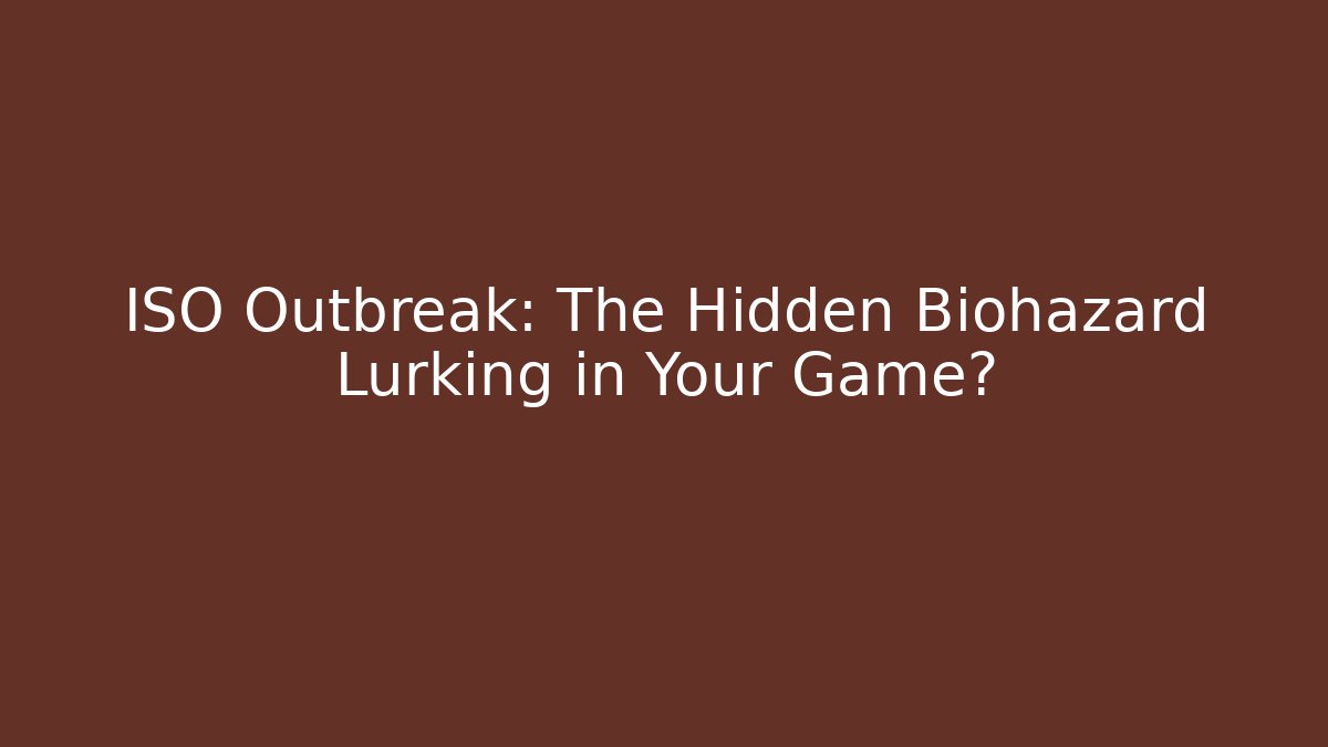 ISO Outbreak: The Hidden Biohazard Lurking in Your Game?