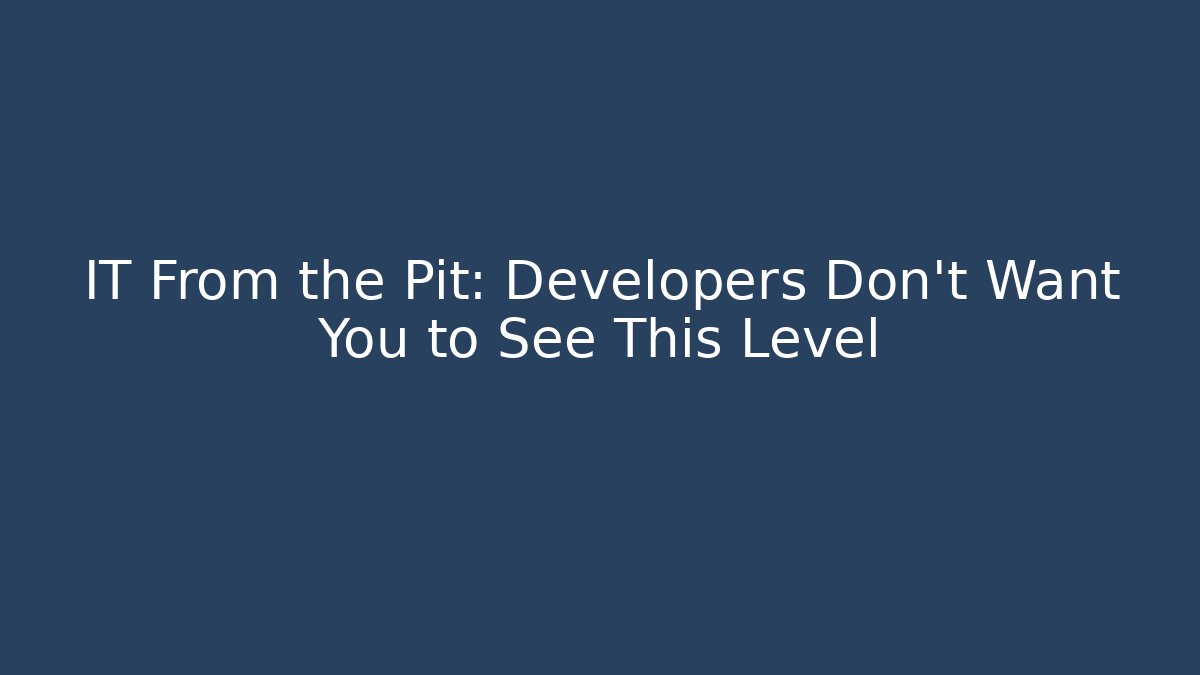 IT From the Pit: Developers Don't Want You to See This Level