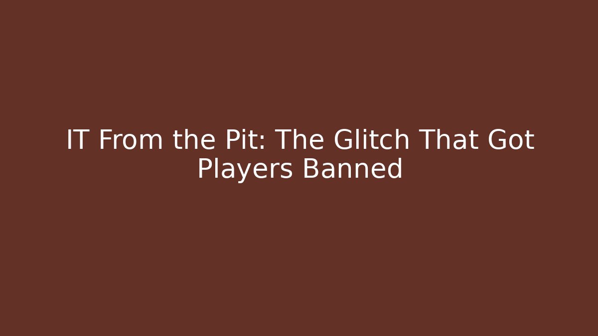 IT From the Pit: The Glitch That Got Players Banned