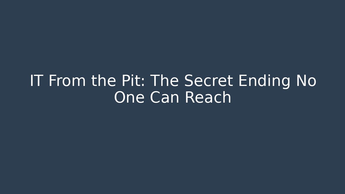 IT From the Pit: The Secret Ending No One Can Reach