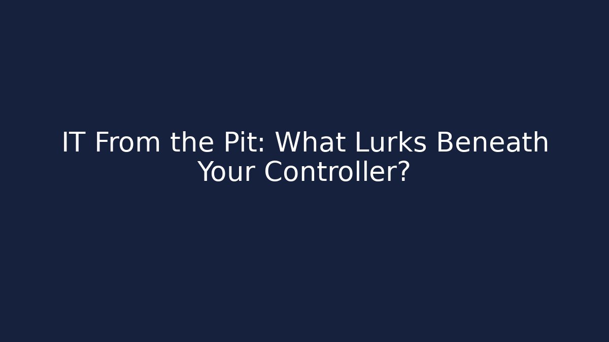 IT From the Pit: What Lurks Beneath Your Controller?