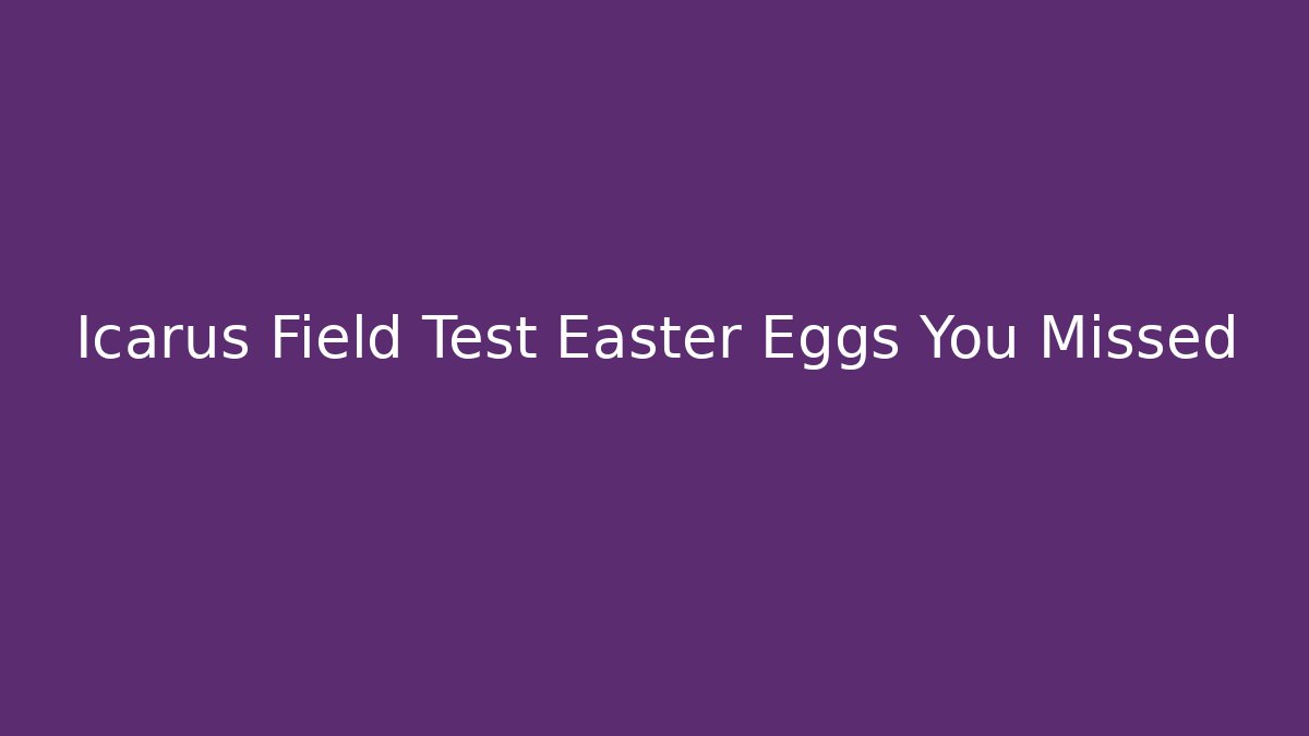 Icarus Field Test Easter Eggs You Missed
