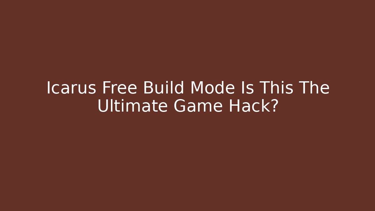 Icarus Free Build Mode Is This The Ultimate Game Hack?