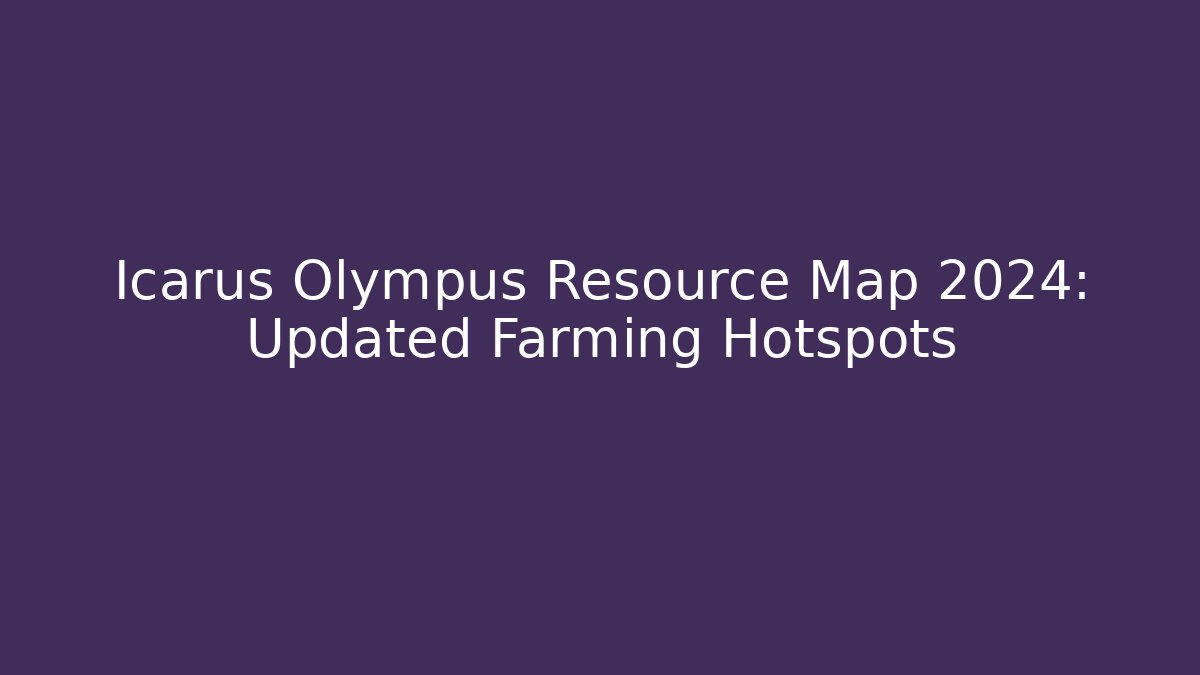Icarus Olympus Resource Map 2024: Updated Farming Hotspots - Celivion