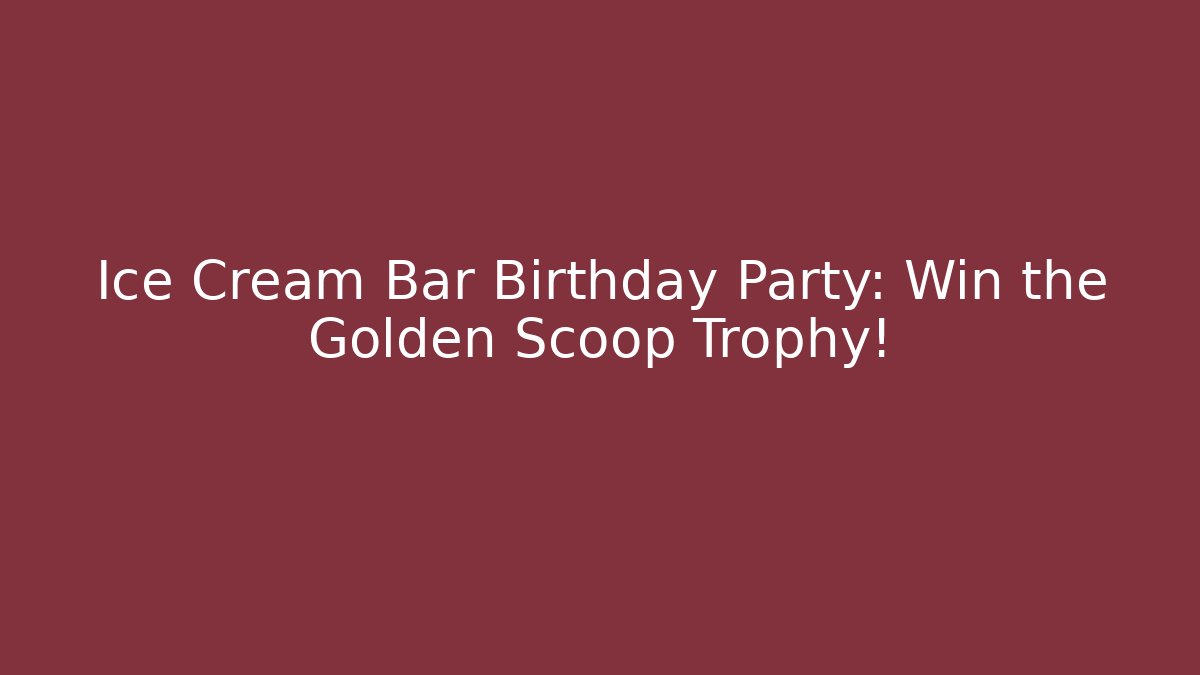 Ice Cream Bar Birthday Party: Win the Golden Scoop Trophy!