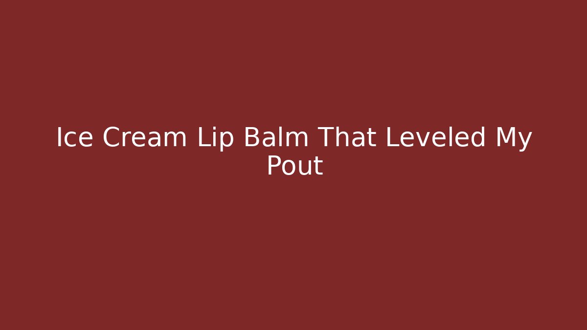Ice Cream Lip Balm That Leveled My Pout