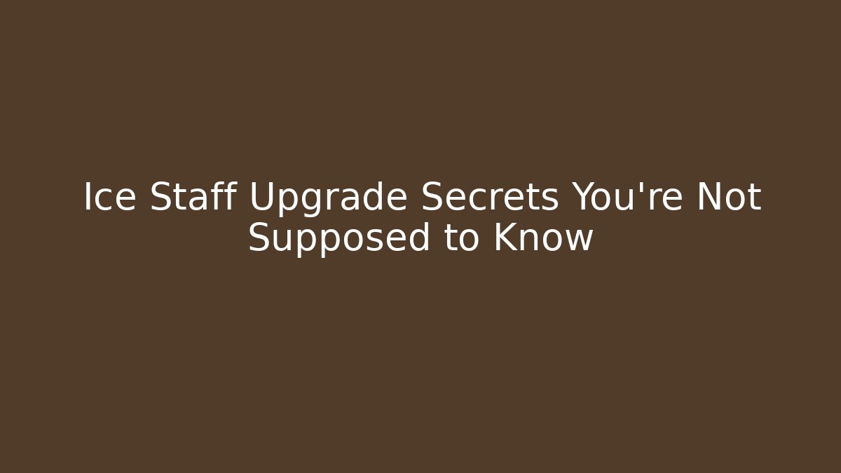 Ice Staff Upgrade Secrets You're Not Supposed to Know
