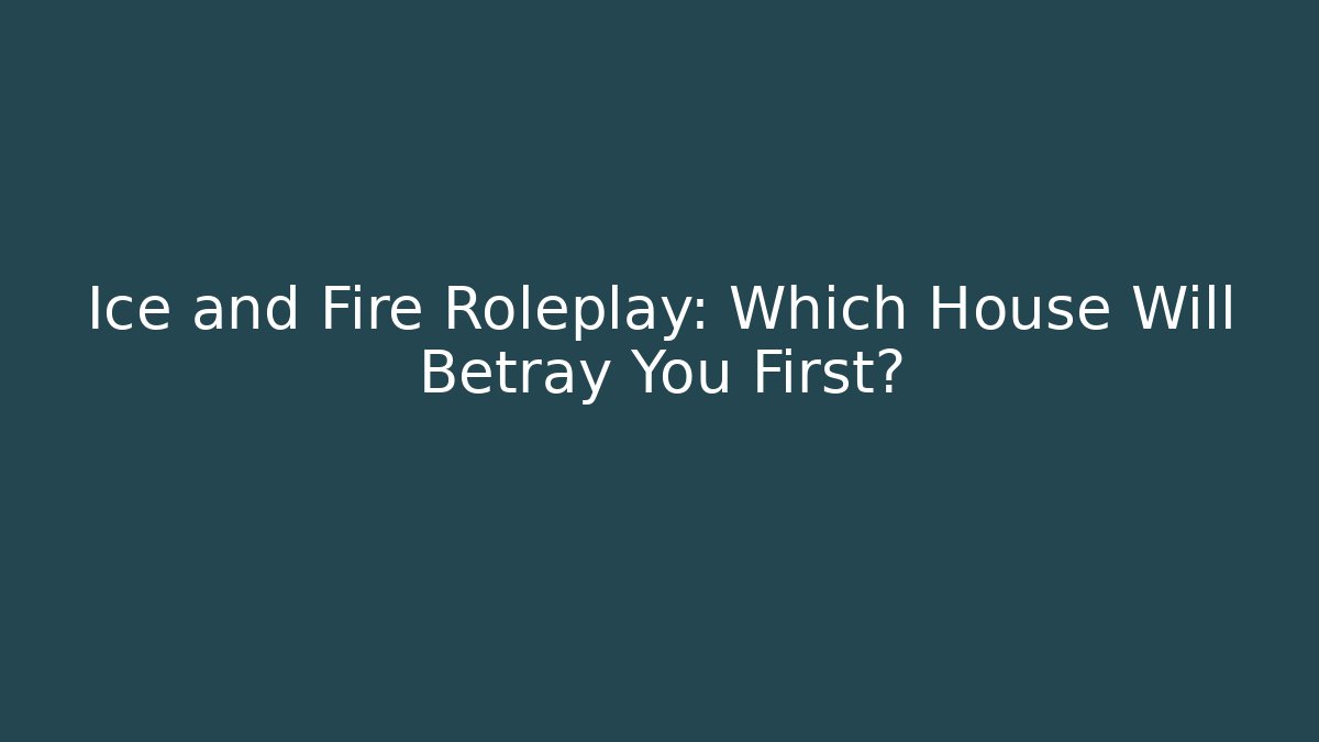 Ice and Fire Roleplay: Which House Will Betray You First?