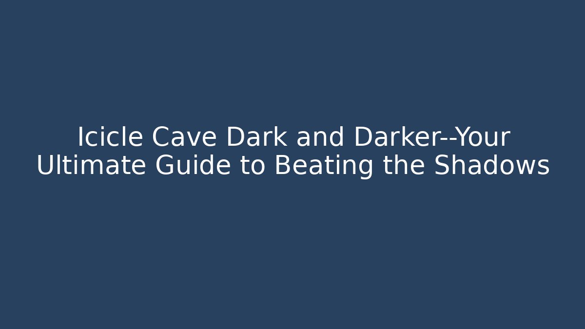 Icicle Cave Dark and Darker—Your Ultimate Guide to Beating the Shadows