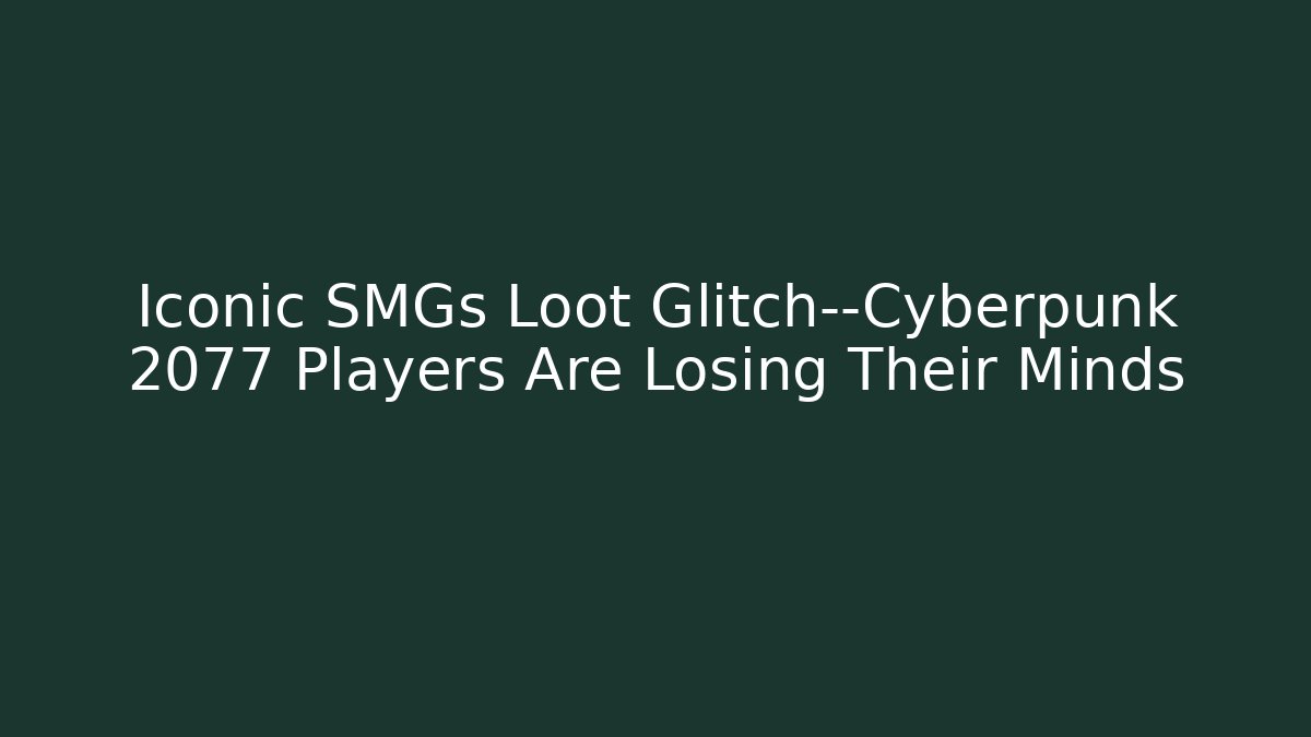 Iconic SMGs Loot Glitch—Cyberpunk 2077 Players Are Losing Their Minds