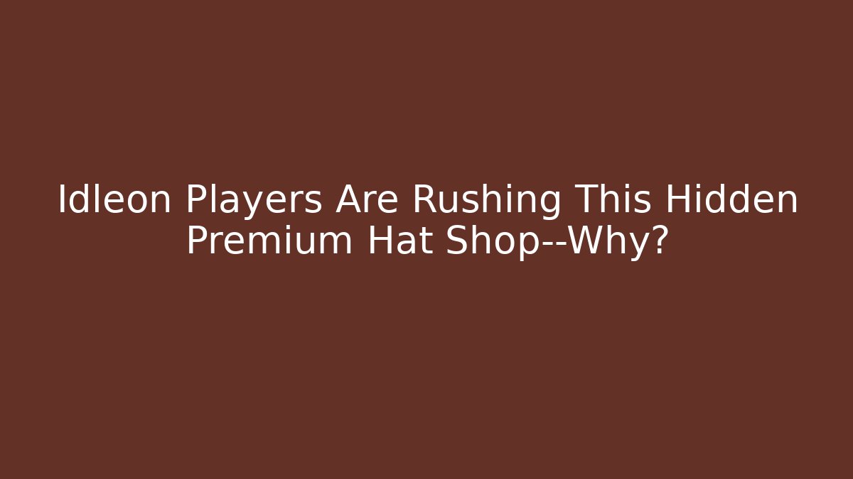 Idleon Players Are Rushing This Hidden Premium Hat Shop—Why?