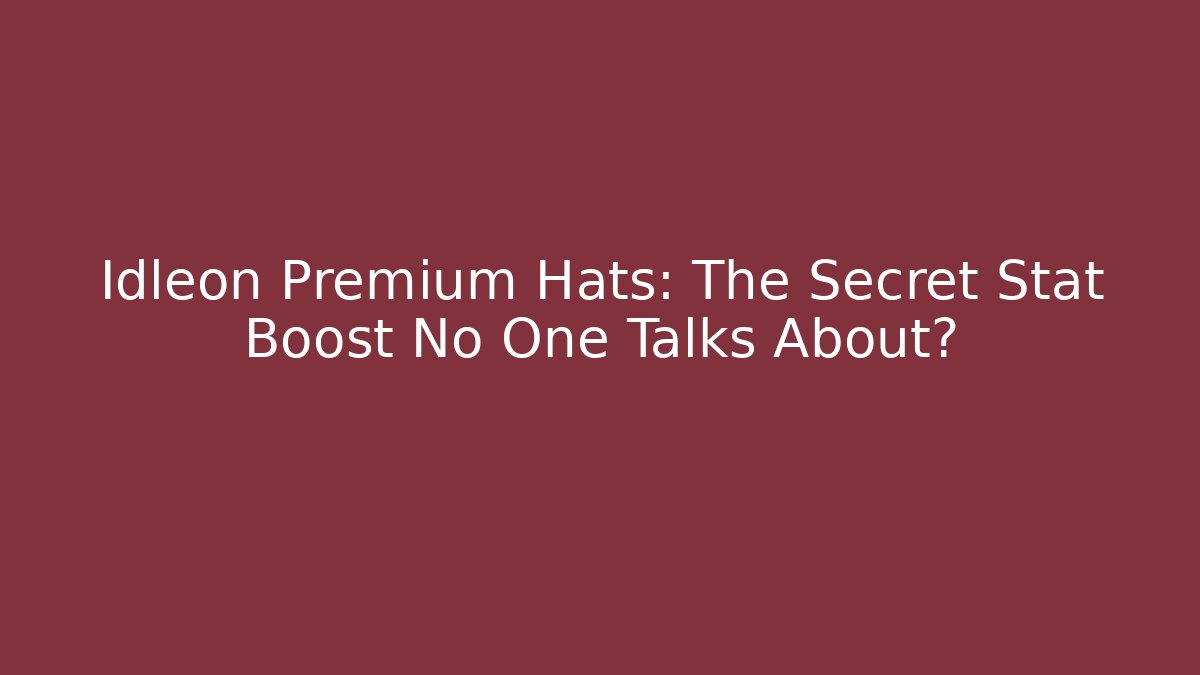 Idleon Premium Hats: The Secret Stat Boost No One Talks About?