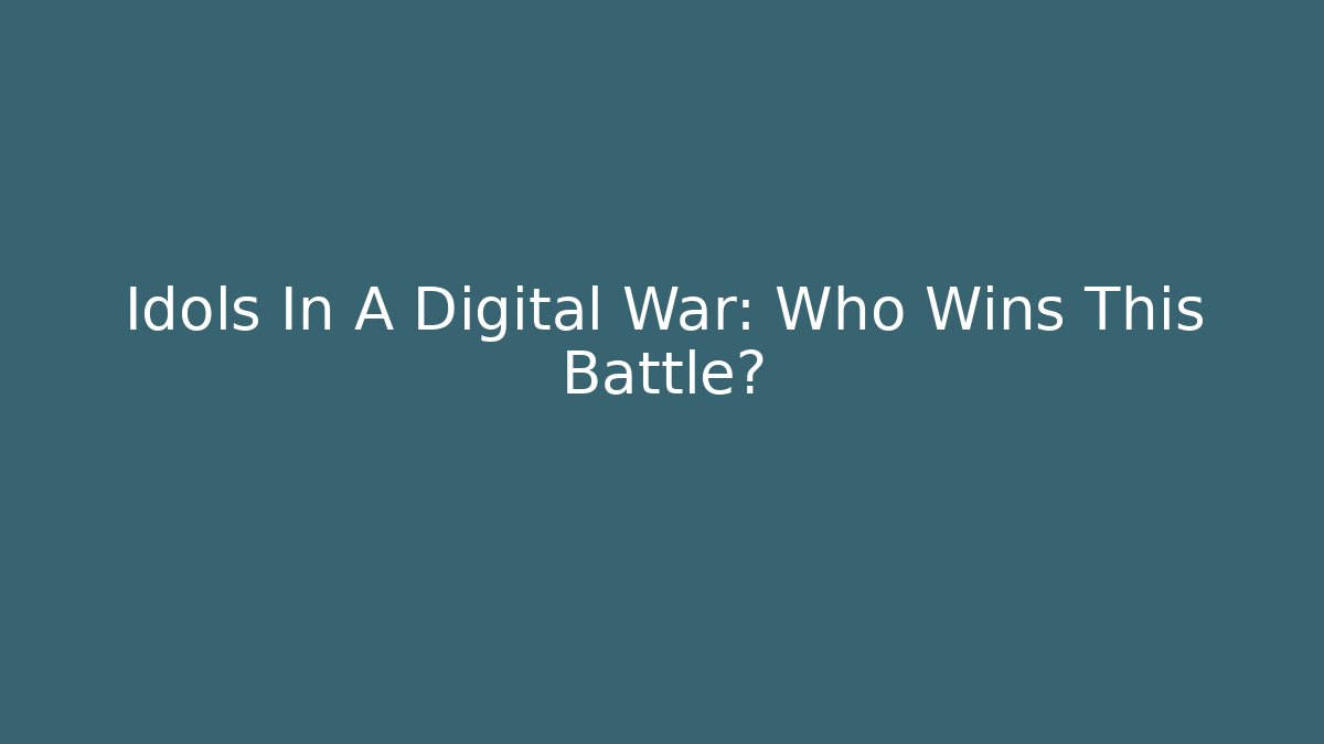 Idols In A Digital War: Who Wins This Battle?