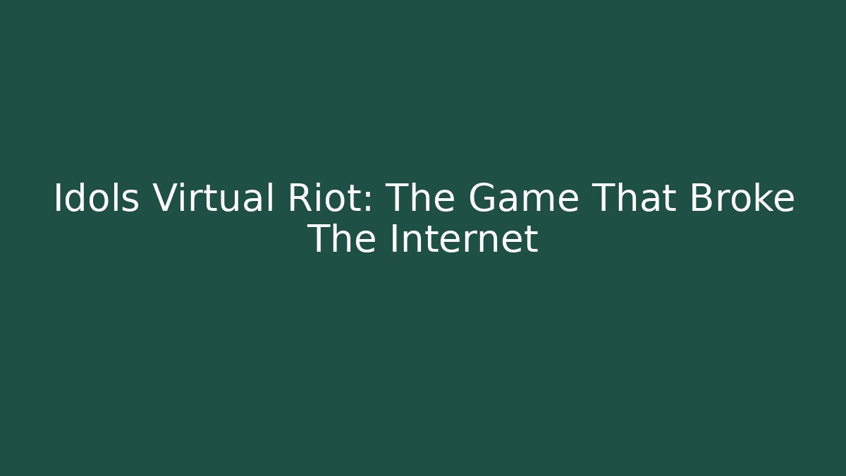 Idols Virtual Riot: The Game That Broke The Internet - Celivion