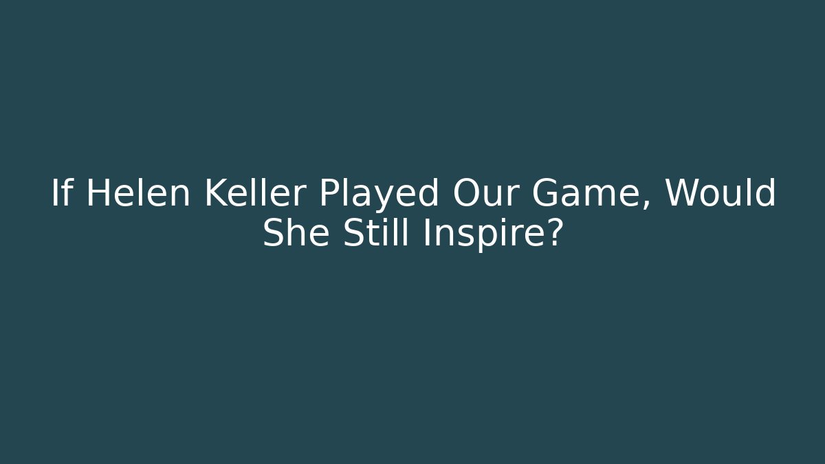 If Helen Keller Played Our Game, Would She Still Inspire?