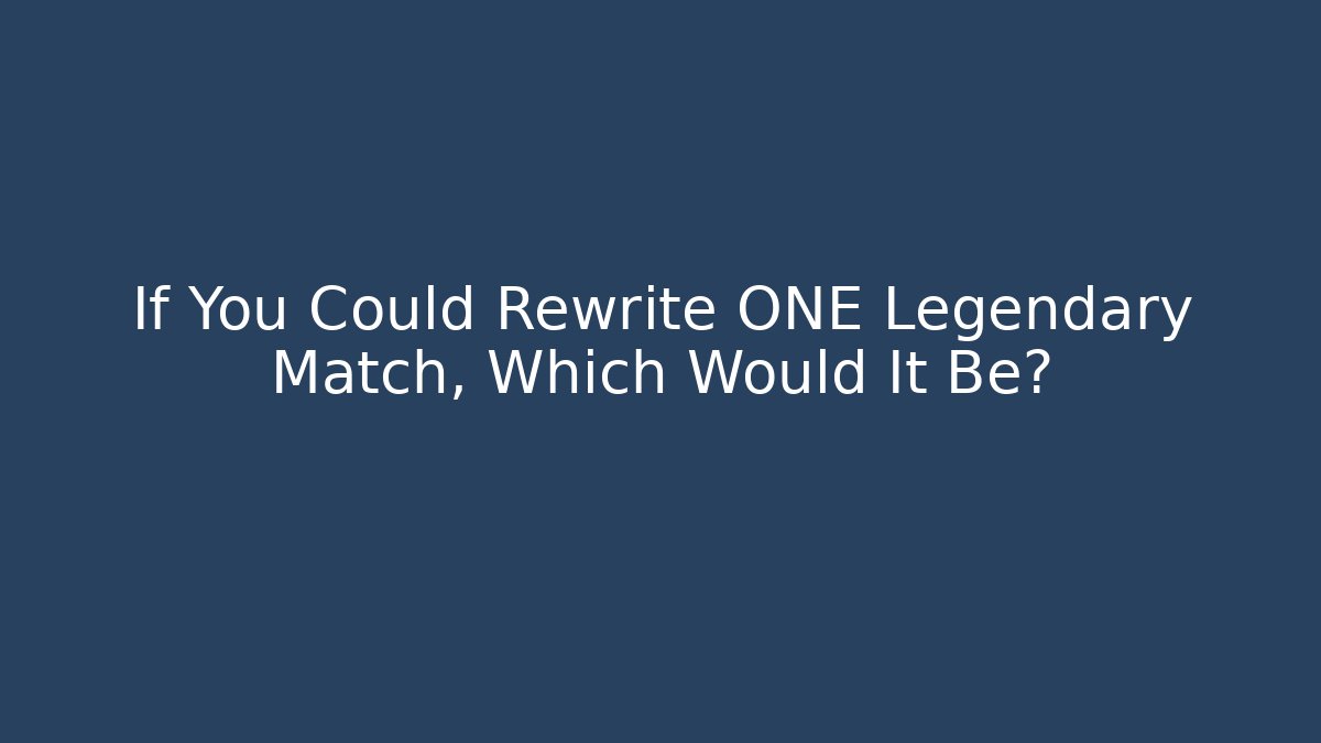 If You Could Rewrite ONE Legendary Match, Which Would It Be? - Celivion