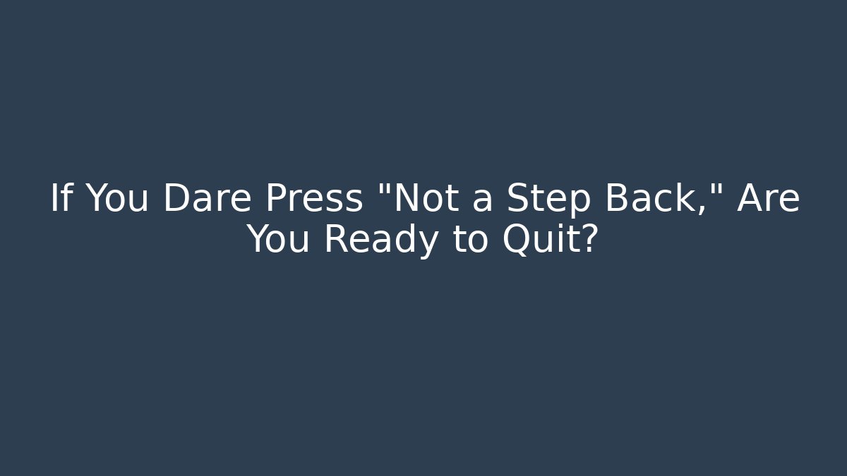 If You Dare Press “Not a Step Back,” Are You Ready to Quit? - Celivion