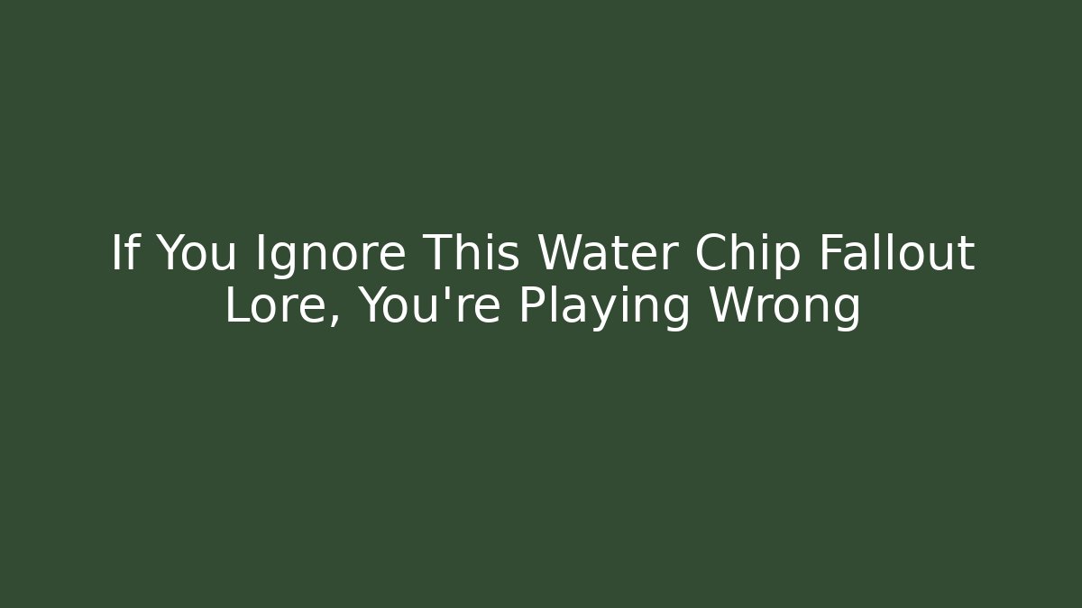 If You Ignore This Water Chip Fallout Lore, You're Playing Wrong