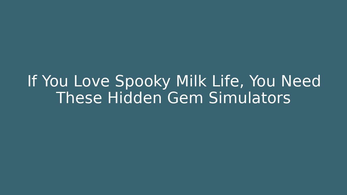 If You Love Spooky Milk Life, You Need These Hidden Gem Simulators