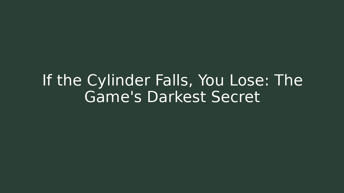 If the Cylinder Falls, You Lose: The Game's Darkest Secret