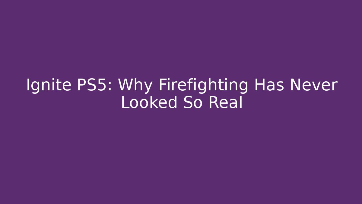 Ignite PS5: Why Firefighting Has Never Looked So Real
