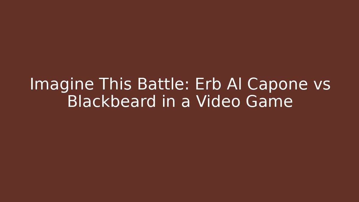 Imagine This Battle: Erb Al Capone vs Blackbeard in a Video Game