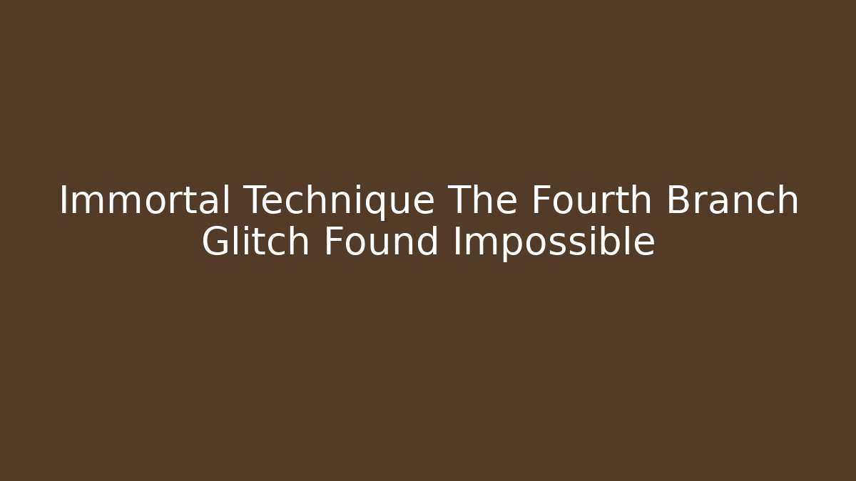 Immortal Technique The Fourth Branch Glitch Found Impossible - Celivion