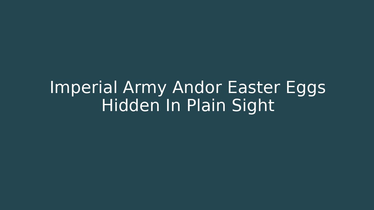 Imperial Army Andor Easter Eggs Hidden In Plain Sight