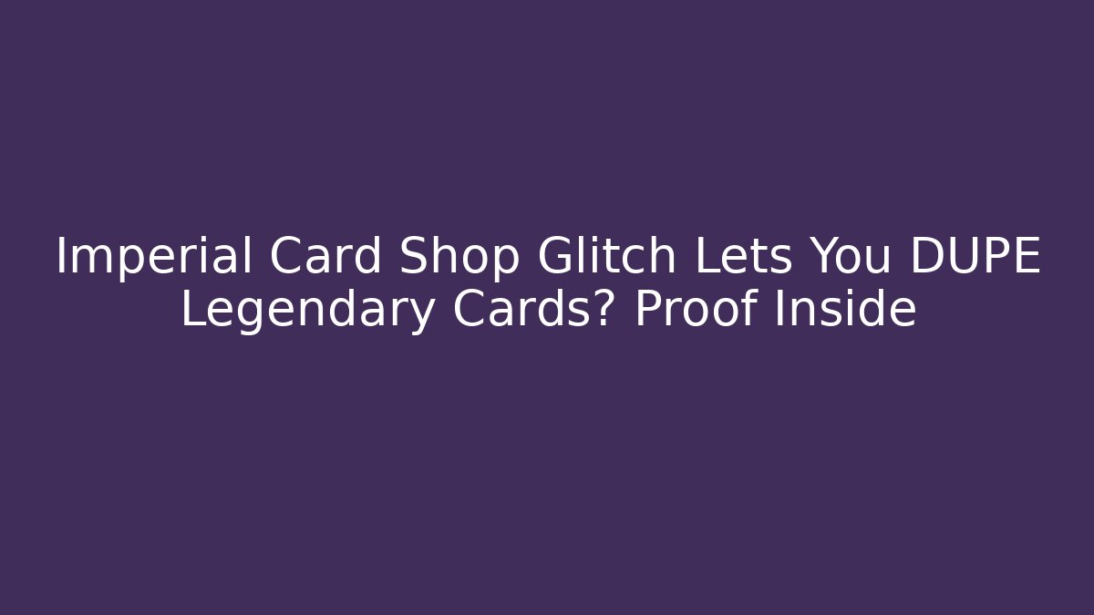 Imperial Card Shop Glitch Lets You DUPE Legendary Cards? Proof Inside