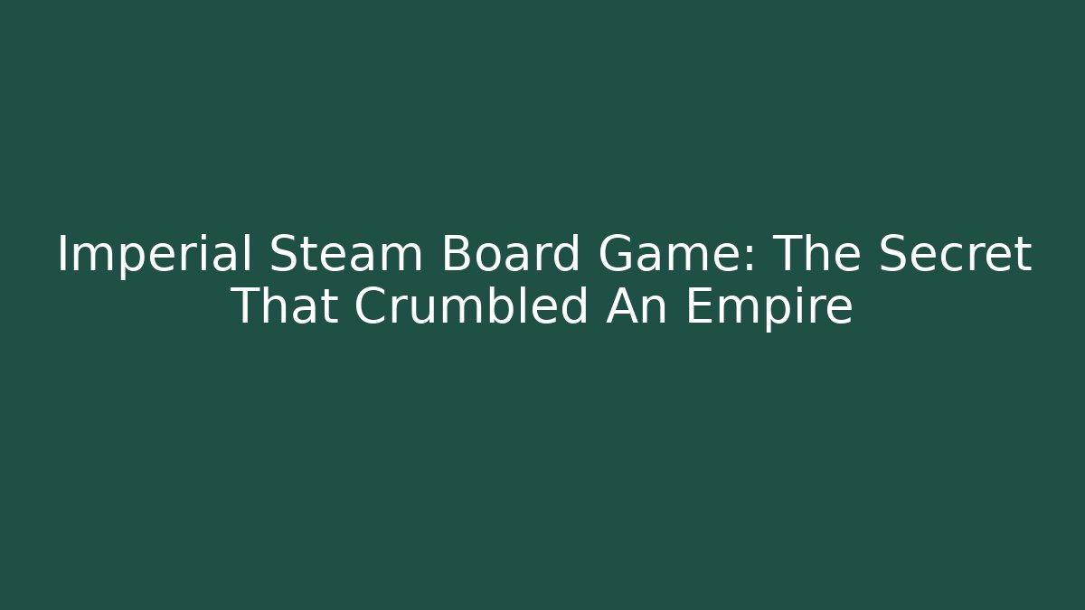 Imperial Steam Board Game: The Secret That Crumbled An Empire