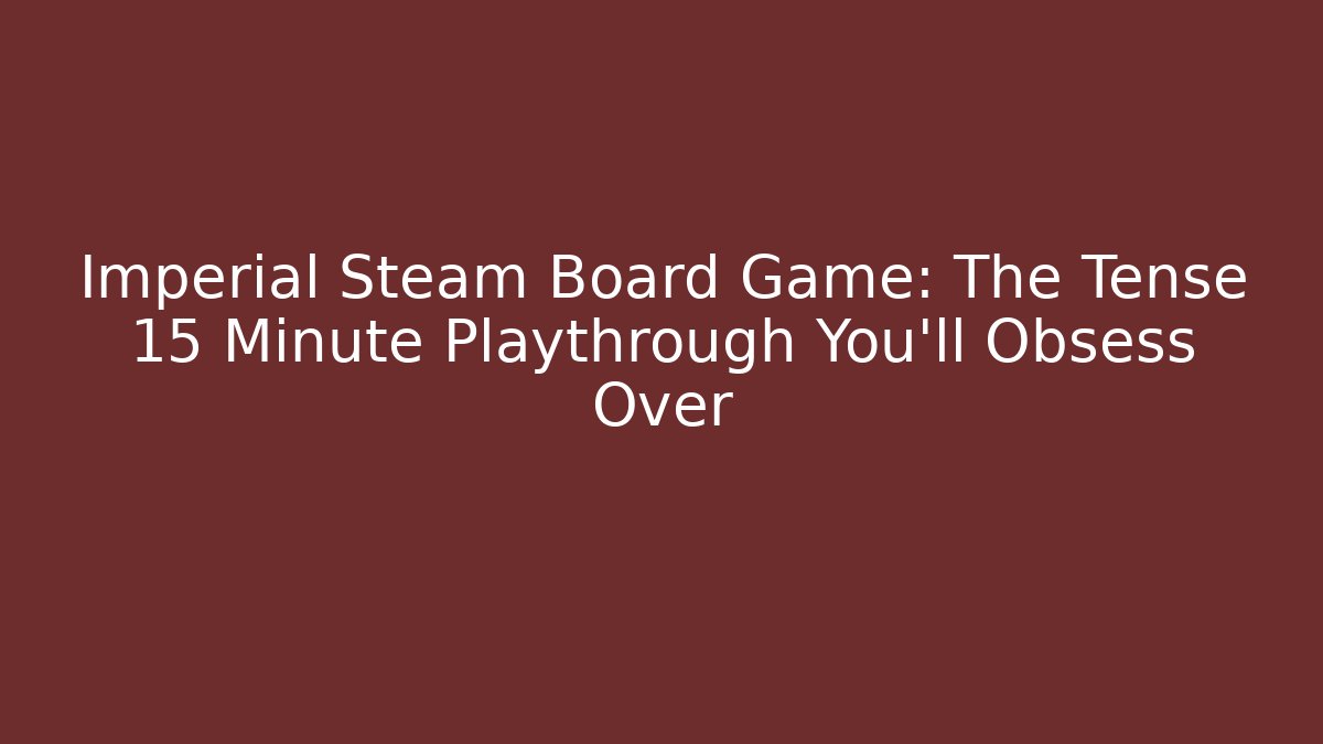 Imperial Steam Board Game: The Tense 15 Minute Playthrough You'll Obsess Over