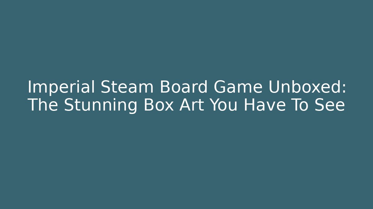 Imperial Steam Board Game Unboxed: The Stunning Box Art You Have To See