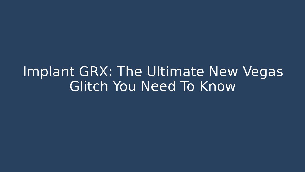 Implant GRX: The Ultimate New Vegas Glitch You Need To Know