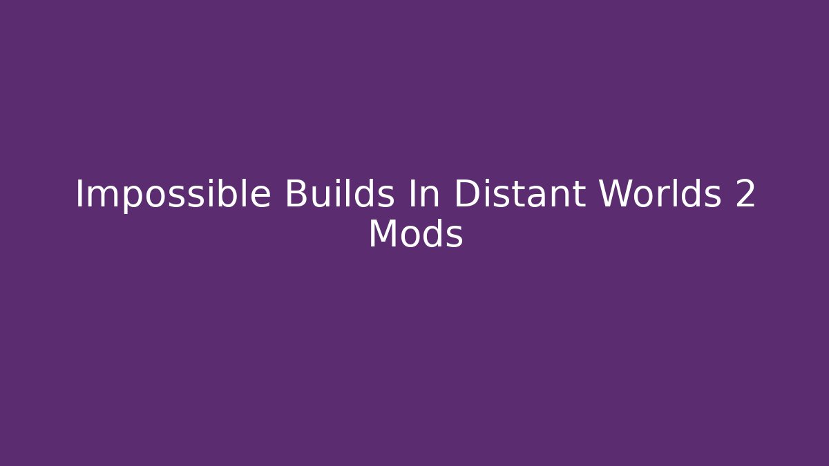Impossible Builds In Distant Worlds 2 Mods - Celivion