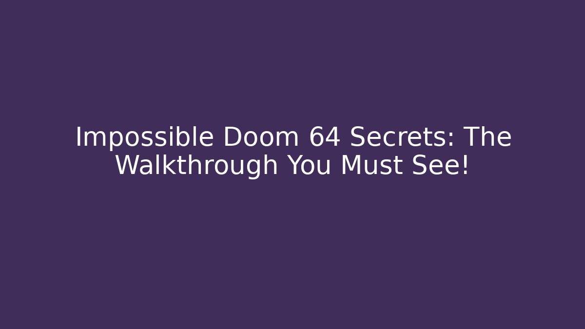 Impossible Doom 64 Secrets: The Walkthrough You Must See!