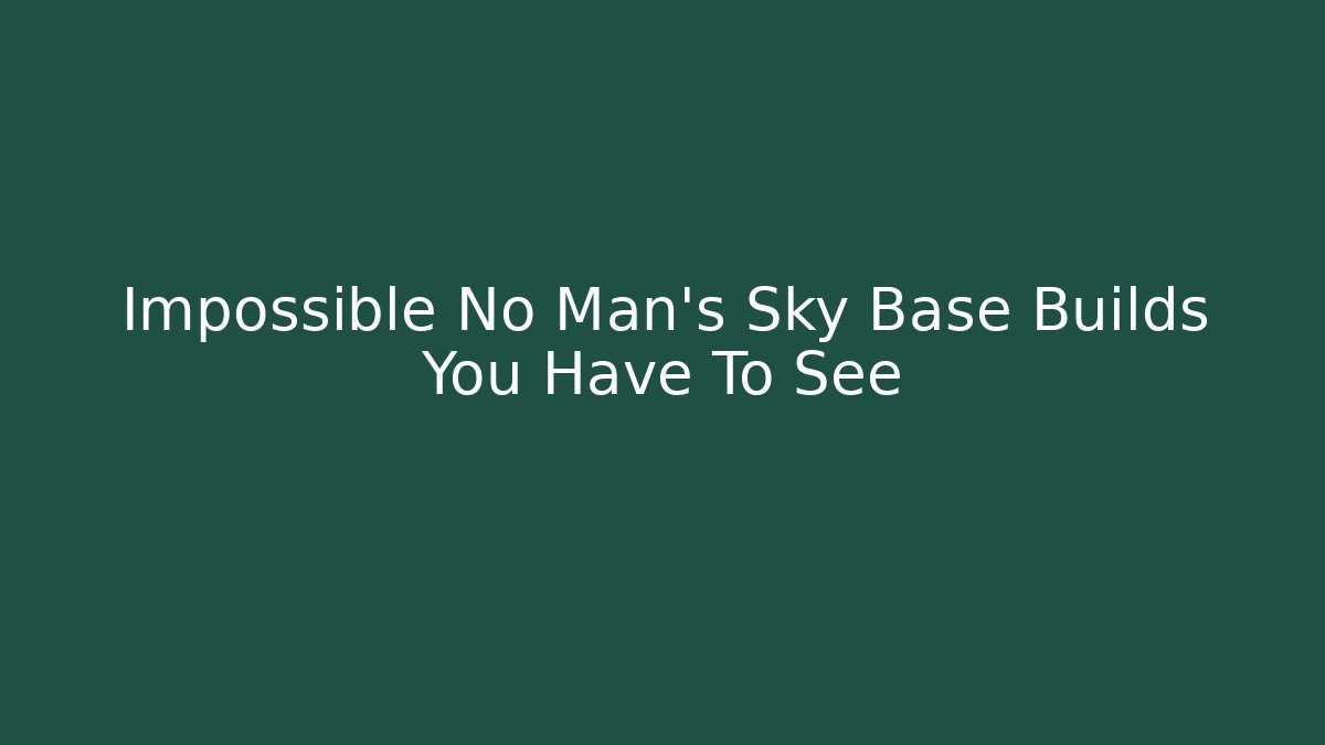 Impossible No Man's Sky Base Builds You Have To See