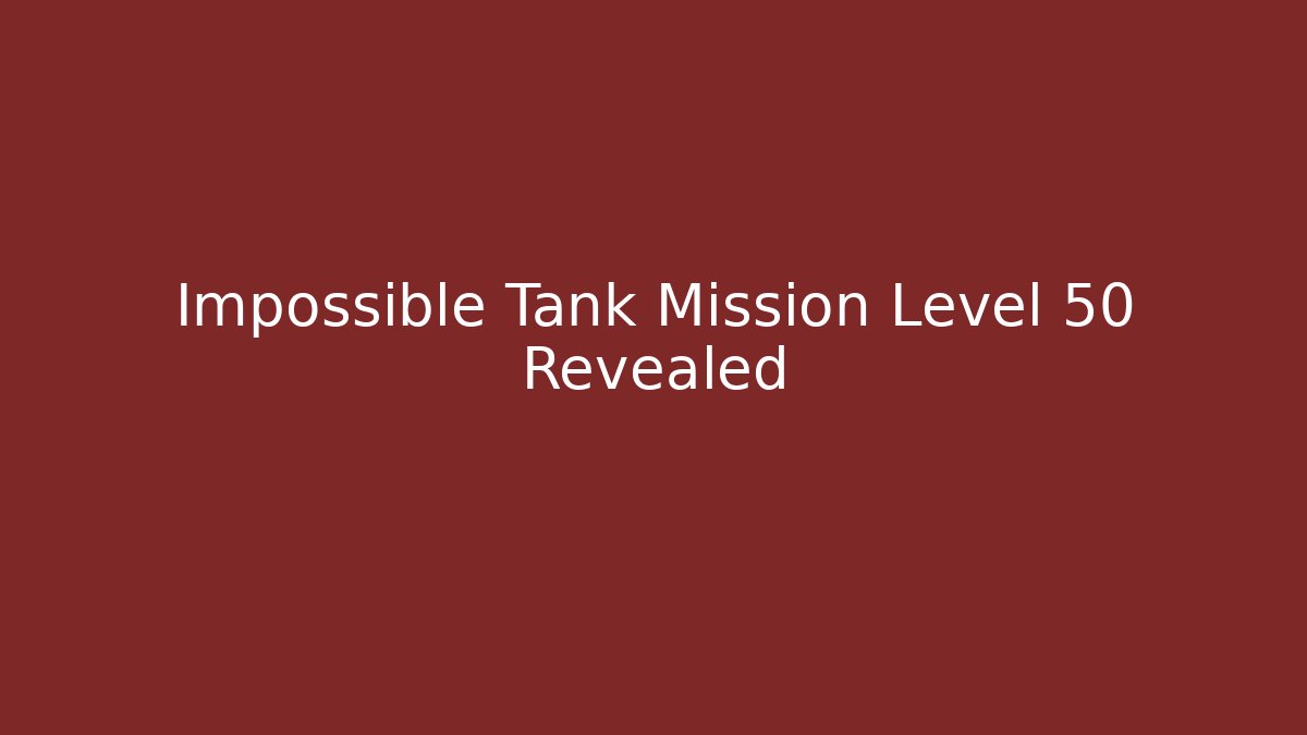 Impossible Tank Mission Level 50 Revealed