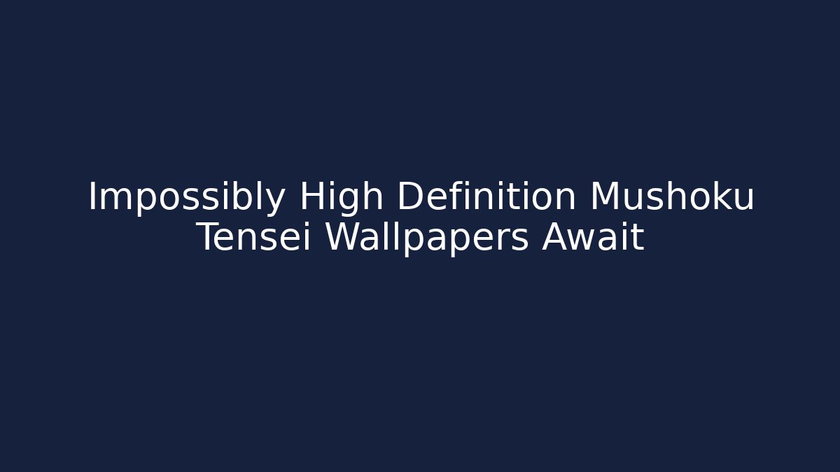 Impossibly High Definition Mushoku Tensei Wallpapers Await