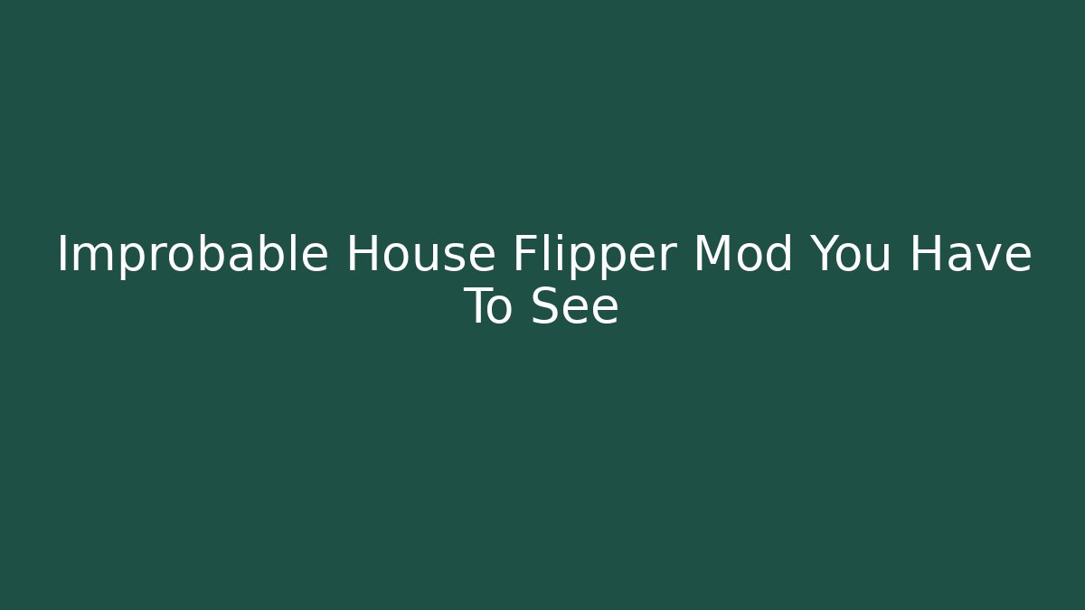 Improbable House Flipper Mod You Have To See - Celivion
